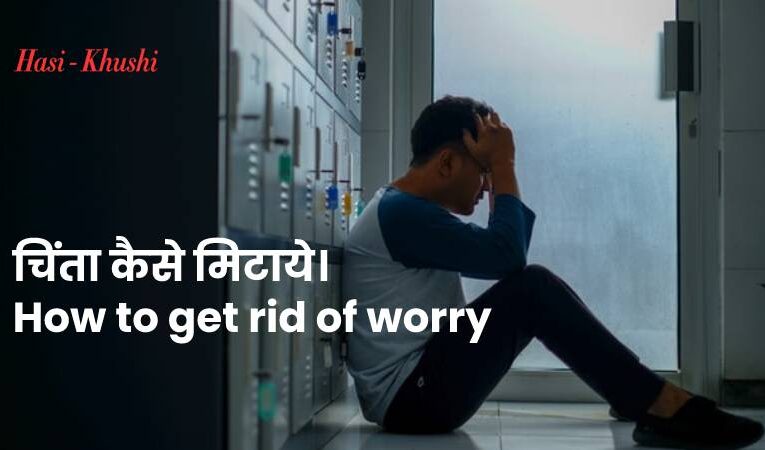 चिंता कैसे  मिटाये। | How to get rid of worry | मानसिक स्वास्थ्य